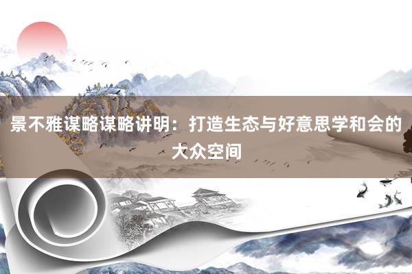景不雅谋略谋略讲明:打造生态与好意思学和会的大众空间