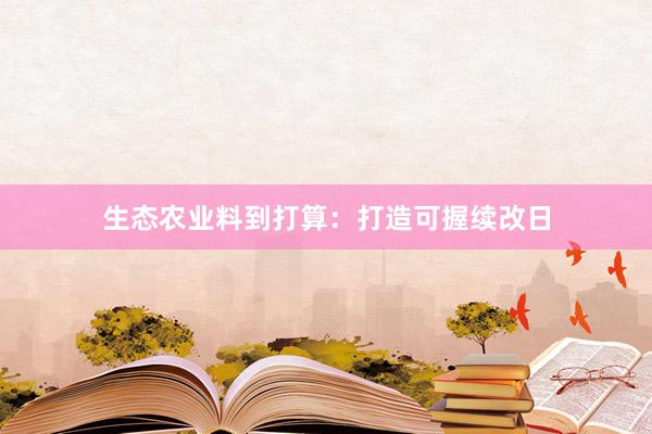 生态农业料到打算：打造可握续改日