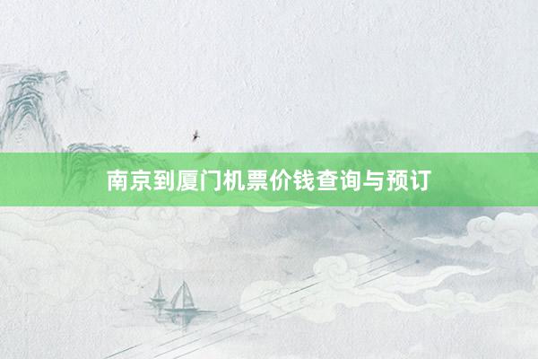 南京到厦门机票价钱查询与预订