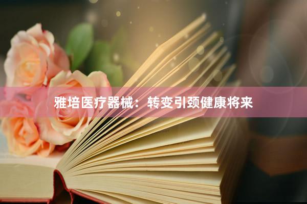 雅培医疗器械：转变引颈健康将来