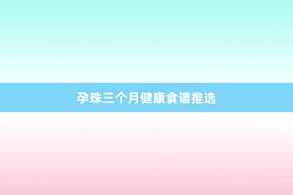孕珠三个月健康食谱推选