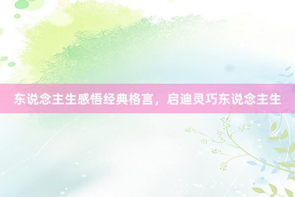 东说念主生感悟经典格言，启迪灵巧东说念主生